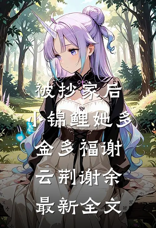 被抄家后，小锦鲤她多金多福谢云荆谢余最新全文