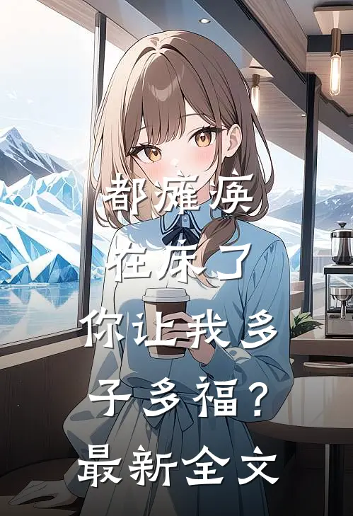 都瘫痪在床了，你让我多子多福？最新全文
