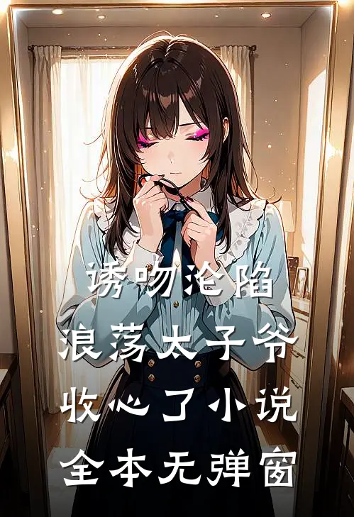 诱吻沦陷,浪荡太子爷收心了全本无弹窗免费阅读