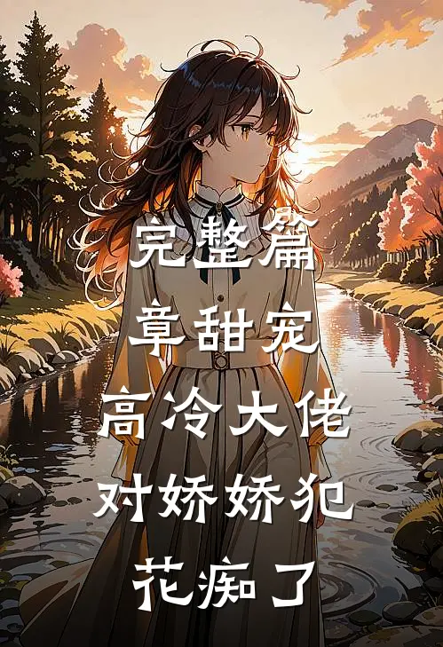 完整篇章甜宠：高冷大佬对娇娇犯花痴了