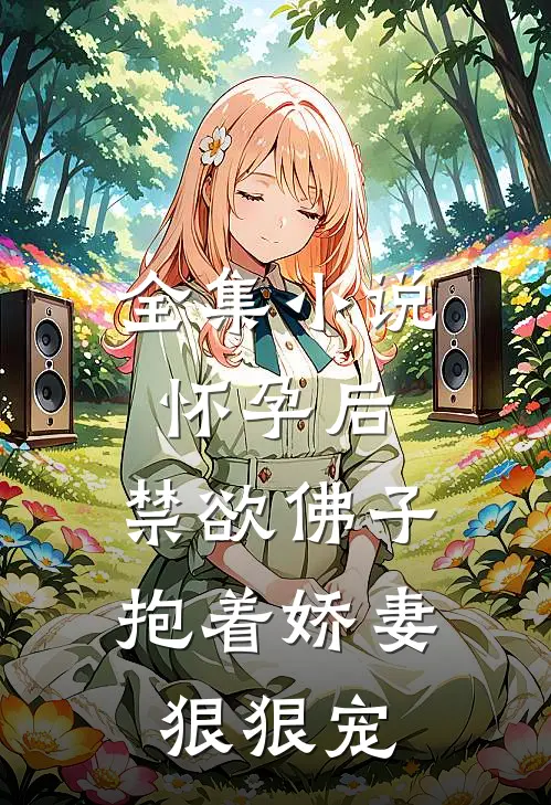 全集小说怀孕后，禁欲佛子抱着娇妻狠狠宠