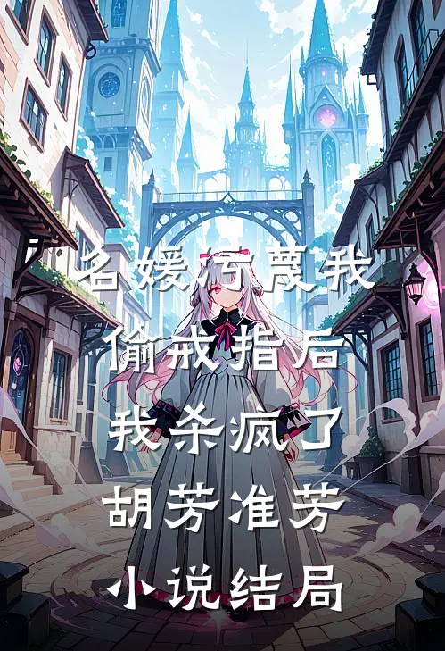 名媛污蔑我偷戒指后，我杀疯了胡芳准芳小说结局