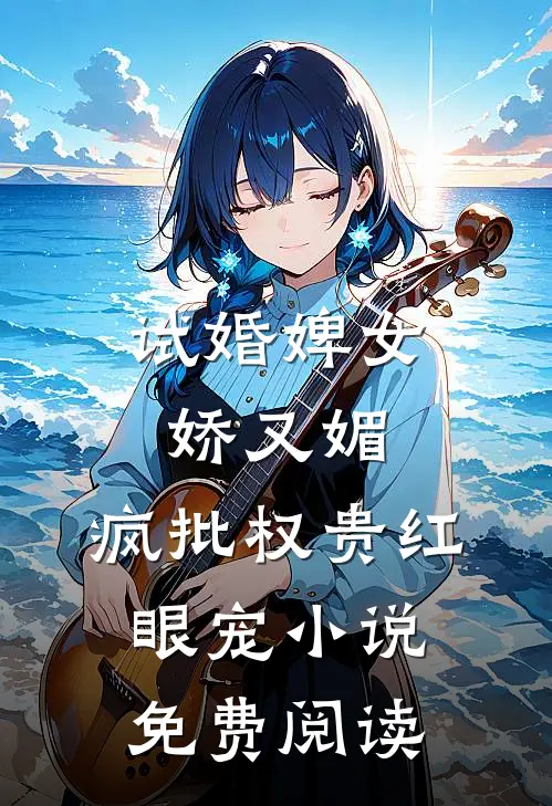 试婚婢女娇又媚，疯批权贵红眼宠小说免费阅读