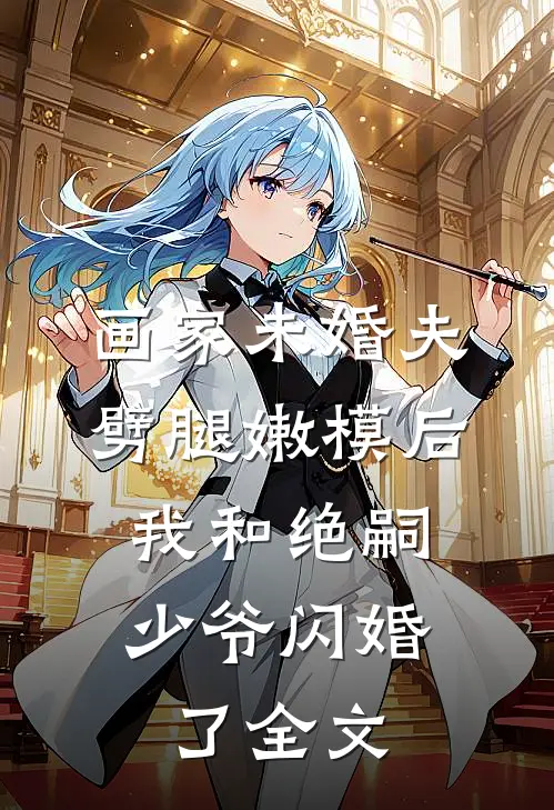 画家未婚夫劈腿嫩模后，我和绝嗣少爷闪婚了全文