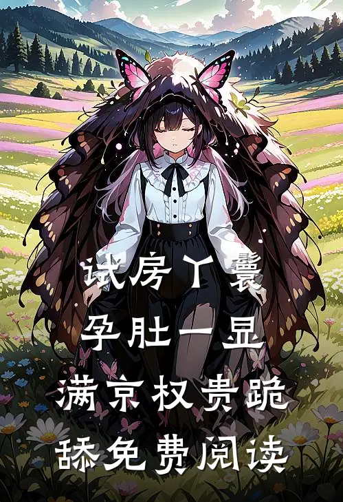 试房丫鬟孕肚一显，满京权贵跪舔免费阅读
