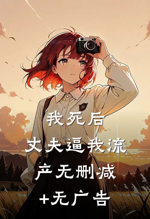 我死后，丈夫逼我流产无删减+无广告