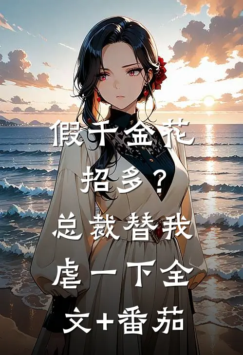 假千金花招多？总裁替我虐一下全文+番茄