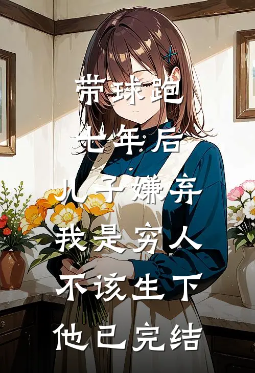 带球跑七年后，儿子嫌弃我是穷人不该生下他已完结