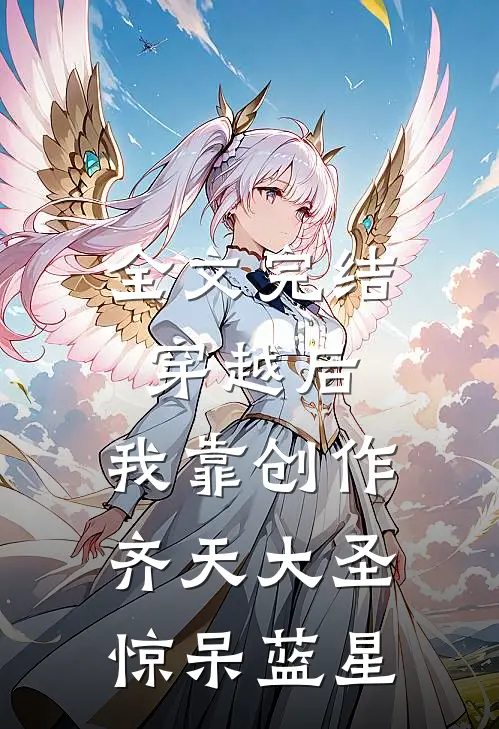 全文完结穿越后，我靠创作齐天大圣惊呆蓝星