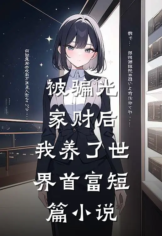 被骗光家财后，我养了世界首富短篇小说