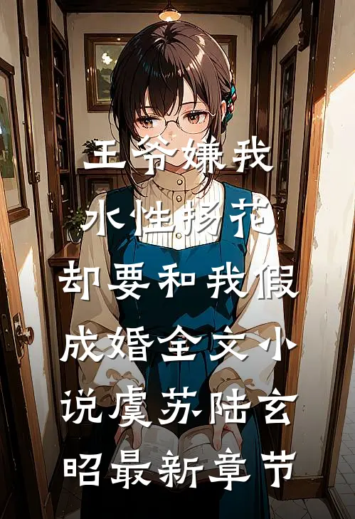 王爷嫌我水性扬花，却要和我假成婚全文小说虞苏陆玄昭最新章节