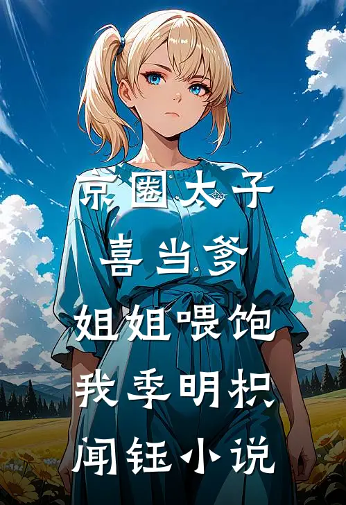 京圈太子喜当爹，姐姐喂饱我季明枳闻钰小说
