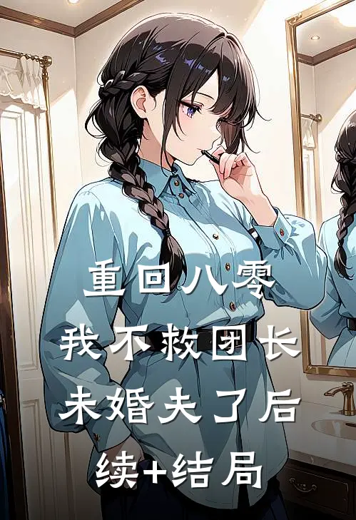 重回八零，我不救团长未婚夫了后续+结局