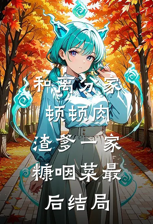 和离分家顿顿肉，渣爹一家糠咽菜最后结局