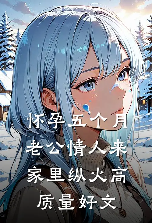 怀孕五个月，老公情人来家里纵火高质量好文