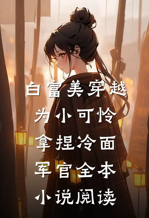 白富美穿越为小可怜，拿捏冷面军官全本小说阅读