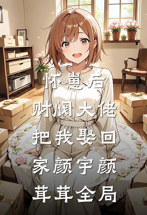 怀崽后，财阀大佬把我娶回家颜宇颜茸茸全局