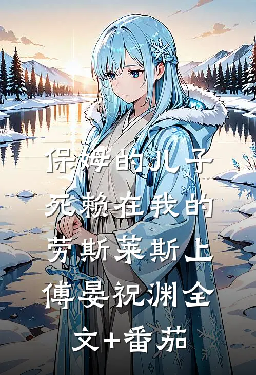 保姆的儿子死赖在我的劳斯莱斯上傅晏祝渊全文+番茄