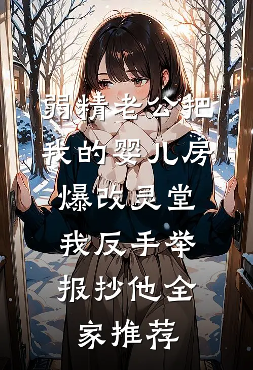 弱精老公把我的婴儿房爆改灵堂，我反手举报抄他全家推荐