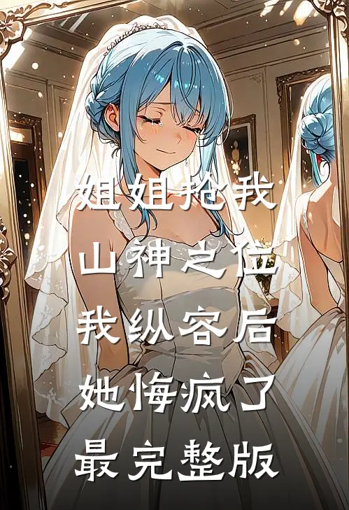 姐姐抢我山神之位，我纵容后她悔疯了最完整版