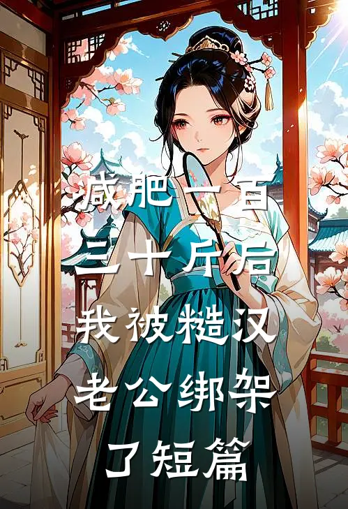 减肥一百三十斤后，我被糙汉老公绑架了短篇