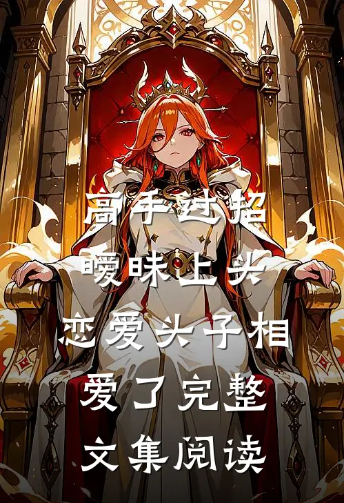 高手过招暧昧上头，恋爱头子相爱了完整文集阅读