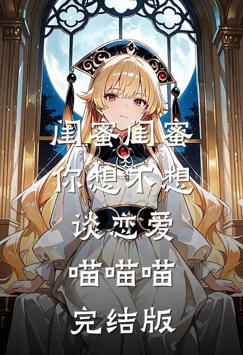 闺蜜闺蜜你想不想谈恋爱喵喵喵完结版