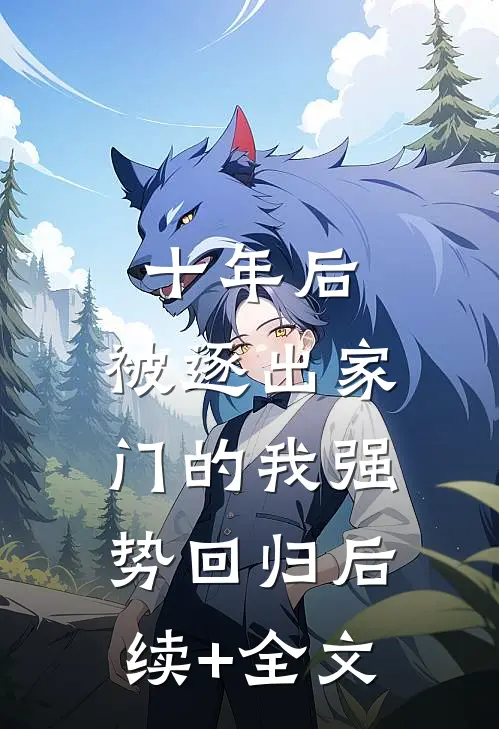 十年后，被逐出家门的我强势回归后续+全文
