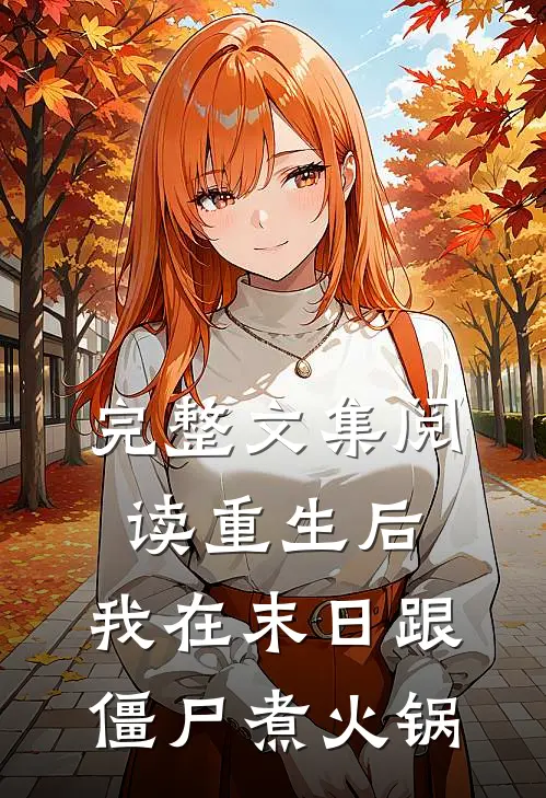 完整文集阅读重生后，我在末日跟僵尸煮火锅