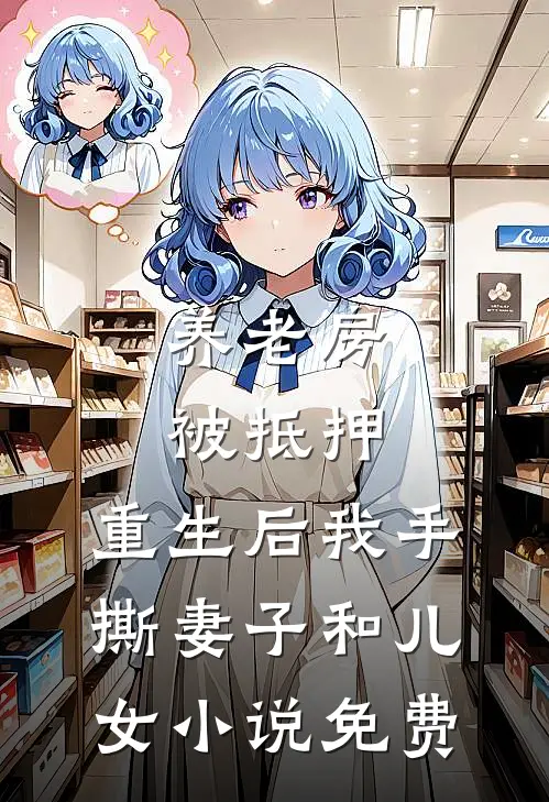 养老房被抵押，重生后我手撕妻子和儿女小说免费