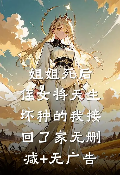 姐姐死后，侄女将天生坏种的我接回了家无删减+无广告