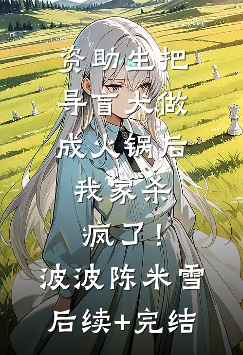 资助生把导盲犬做成火锅后，我家杀疯了！波波陈米雪后续+完结