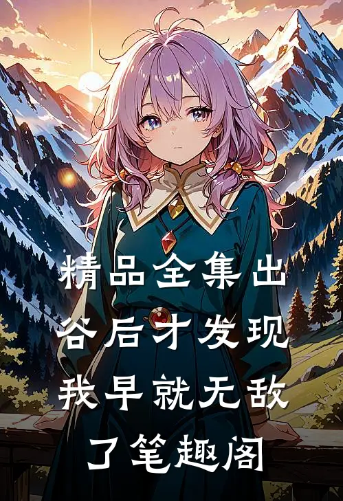 精品全集出谷后才发现我早就无敌了笔趣阁