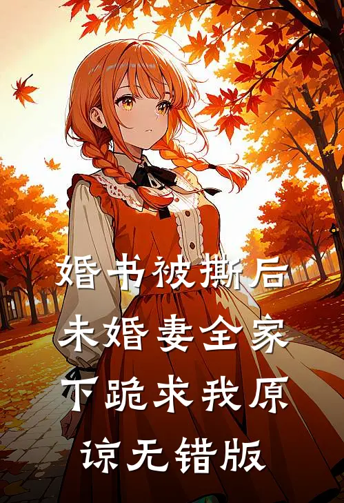 婚书被撕后，未婚妻全家下跪求我原谅无错版