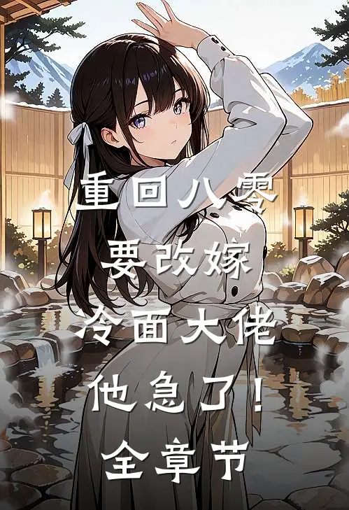 重回八零要改嫁，冷面大佬他急了！全章节
