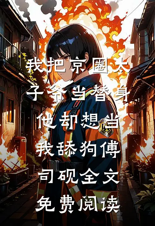 我把京圈太子爷当替身，他却想当我舔狗傅司砚全文免费阅读