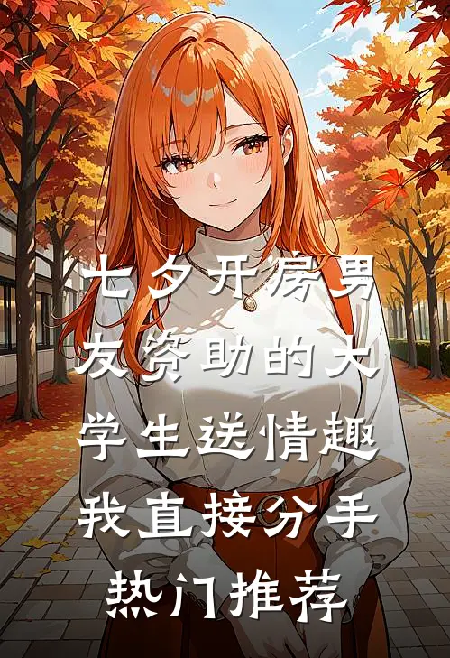 七夕开房男友资助的大学生送情趣，我直接分手热门推荐