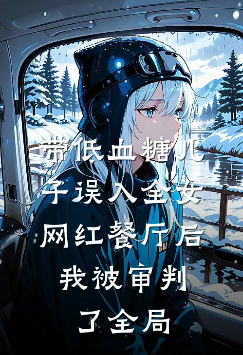带低血糖儿子误入全女网红餐厅后，我被审判了全局