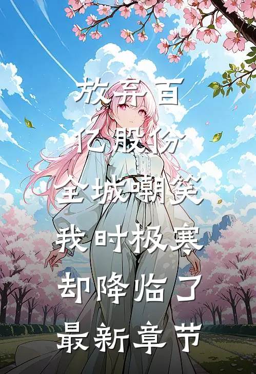 放弃百亿股份，全城嘲笑我时极寒却降临了最新章节