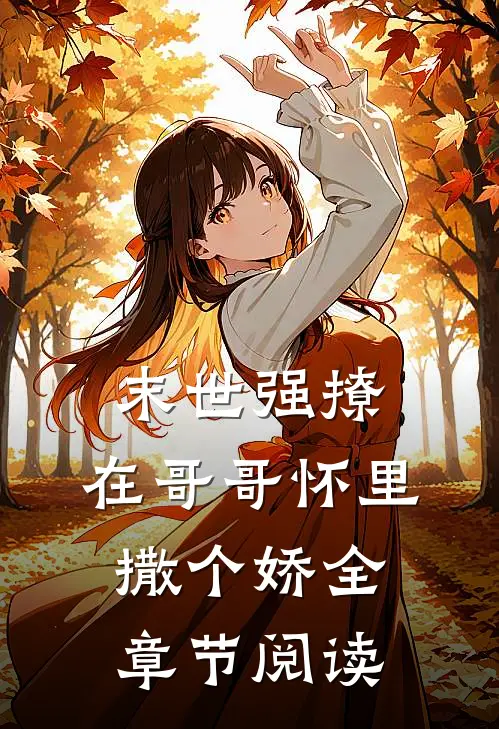 末世强撩，在哥哥怀里撒个娇全章节阅读