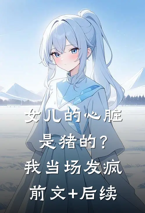 女儿的心脏是猪的？我当场发疯前文+后续