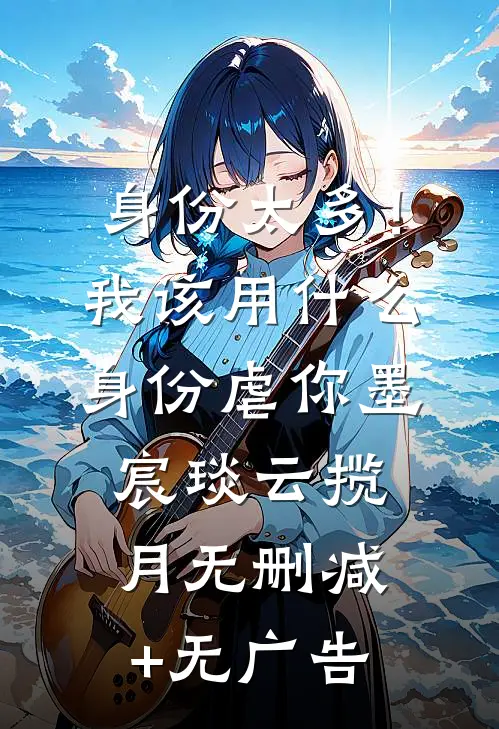 身份太多！我该用什么身份虐你墨宸琰云揽月无删减+无广告