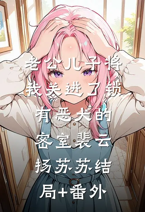 老公儿子将我关进了锁有恶犬的密室裴云扬苏苏结局+番外