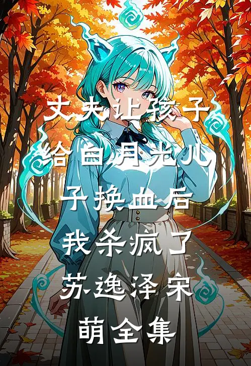 丈夫让孩子给白月光儿子换血后，我杀疯了苏逸泽宋萌 全集