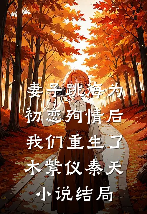 妻子跳海为初恋殉情后，我们重生了木紫仪秦天小说结局