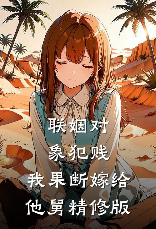 联姻对象犯贱，我果断嫁给他舅精修版