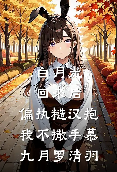 白月光回来后，偏执糙汉抱我不撒手慕九月罗清羽