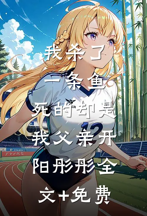 我杀了一条鱼，死的却是我父亲开阳彤彤全文+免费