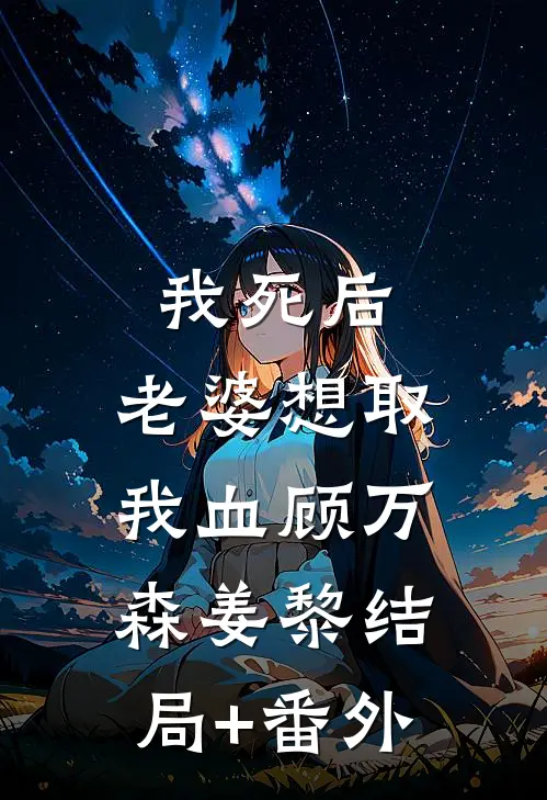 我死后，老婆想取我血顾万森姜黎结局+番外