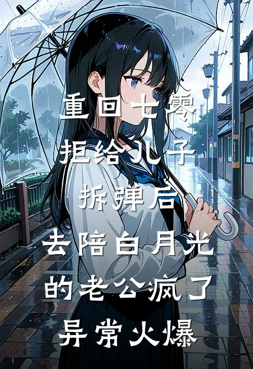 重回七零拒给儿子拆弹后，去陪白月光的老公疯了异常火爆